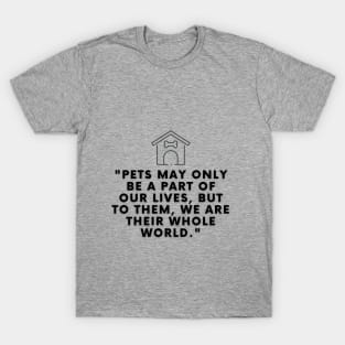 Pets may only be a part of our lives, but to them, we are their whole world T-Shirt